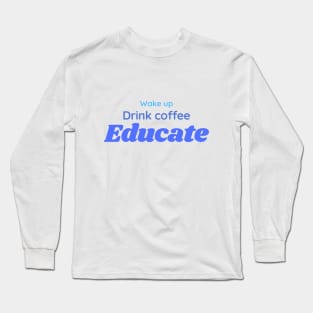 Wake, drink coffee, educate | teacher gift Long Sleeve T-Shirt